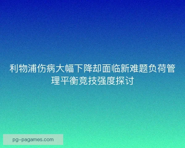 利物浦伤病大幅下降却面临新难题负荷管理平衡竞技强度探讨
