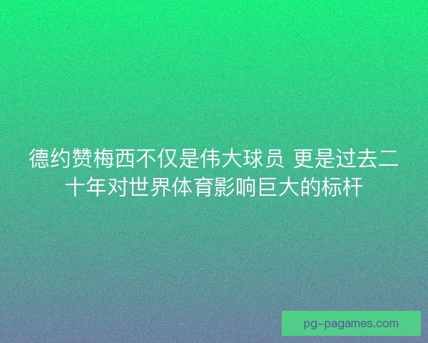 德约赞梅西不仅是伟大球员 更是过去二十年对世界体育影响巨大的标杆