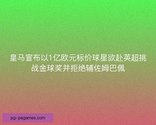 皇马宣布以1亿欧元标价球星欲赴英超挑战金球奖并拒绝辅佐姆巴佩