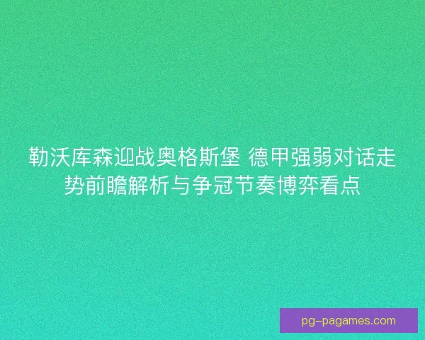 勒沃库森迎战奥格斯堡 德甲强弱对话走势前瞻解析与争冠节奏博弈看点
