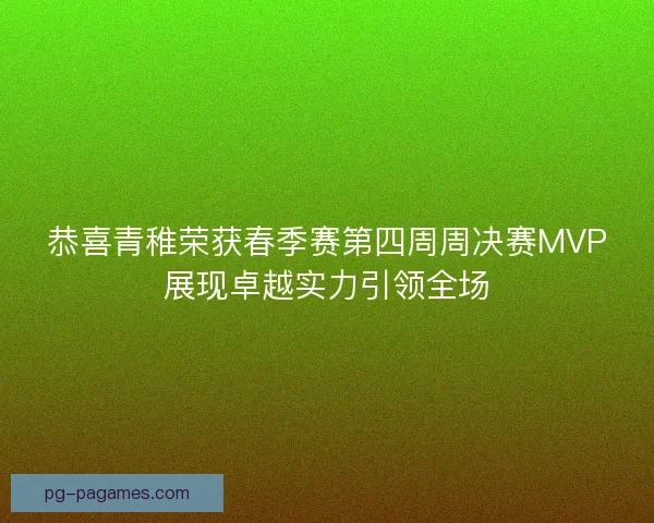 恭喜青稚荣获春季赛第四周周决赛MVP展现卓越实力引领全场 恭喜青稚荣获春季赛第四周周决赛MVP展现卓越实力引领全场